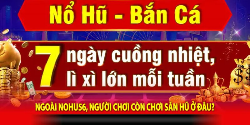 Ngoài Nohu56, người chơi còn chơi săn hũ ở đâu?
