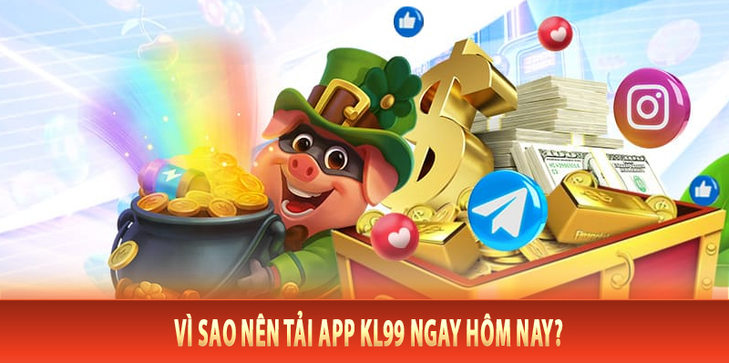 Vì sao nên tải app Kl99 ngay hôm nay?