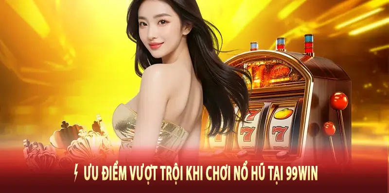 ⚡ Ưu điểm vượt trội khi chơi Nổ Hũ tại 99Win